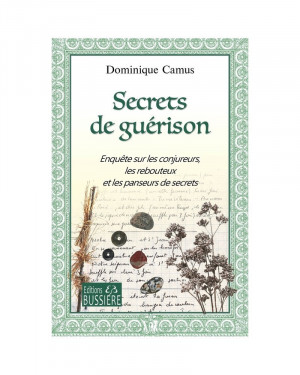 Secrets De Guérison - Enquête Sur Les Conjureurs, Les Rebouteux Et Les Panseurs De Secrets