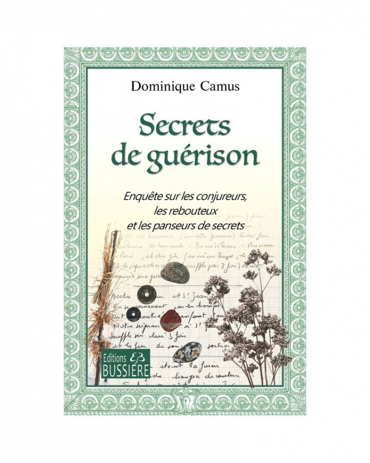 Secrets De Guérison - Enquête Sur Les Conjureurs, Les Rebouteux Et Les Panseurs De Secrets